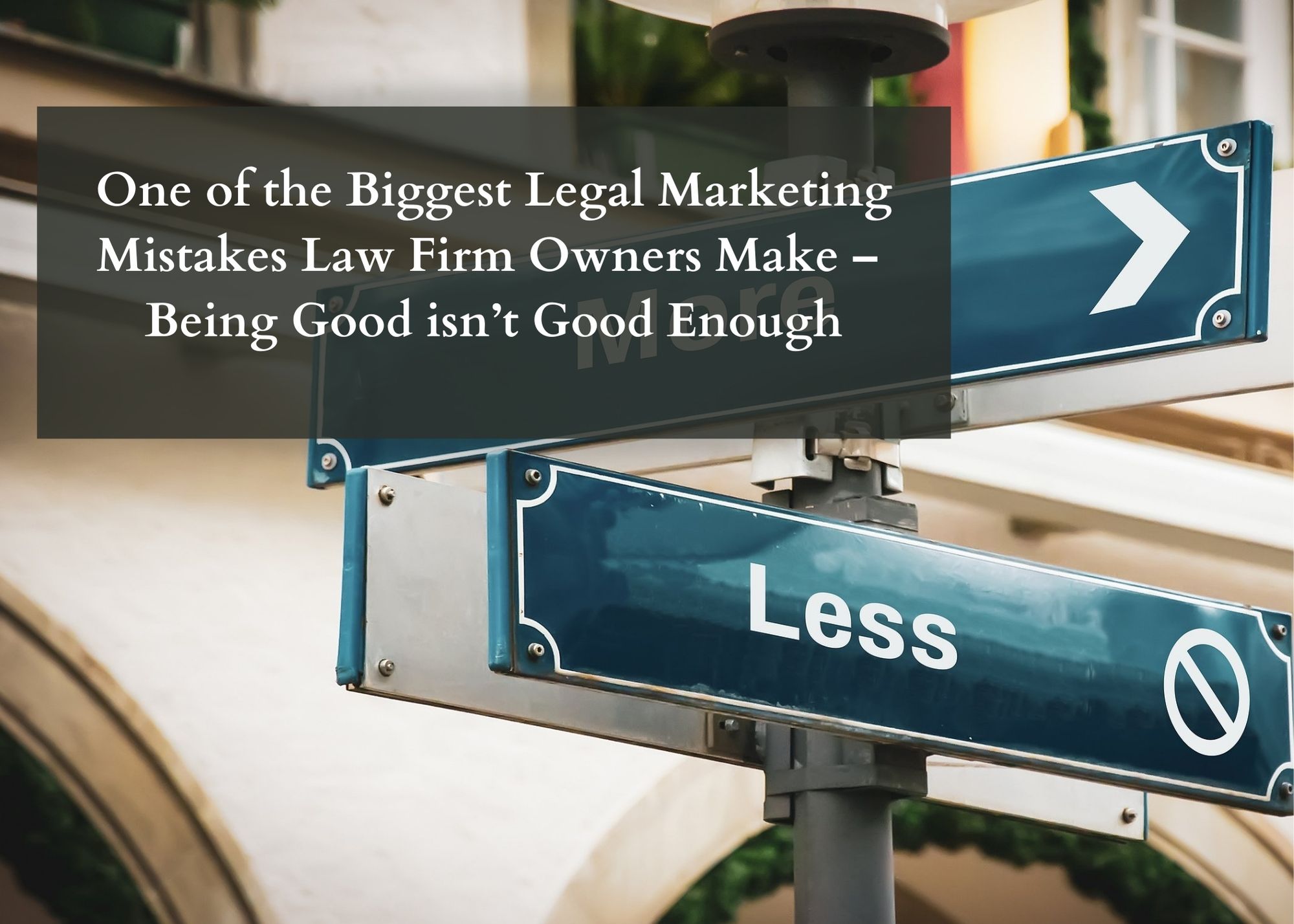One of the Biggest Legal Marketing Mistakes Law Firm Owners Make – Being Good isn’t Good Enough
